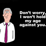 Old Business cartoon says the words, 'Don't worry, I won't hold m age against you'.